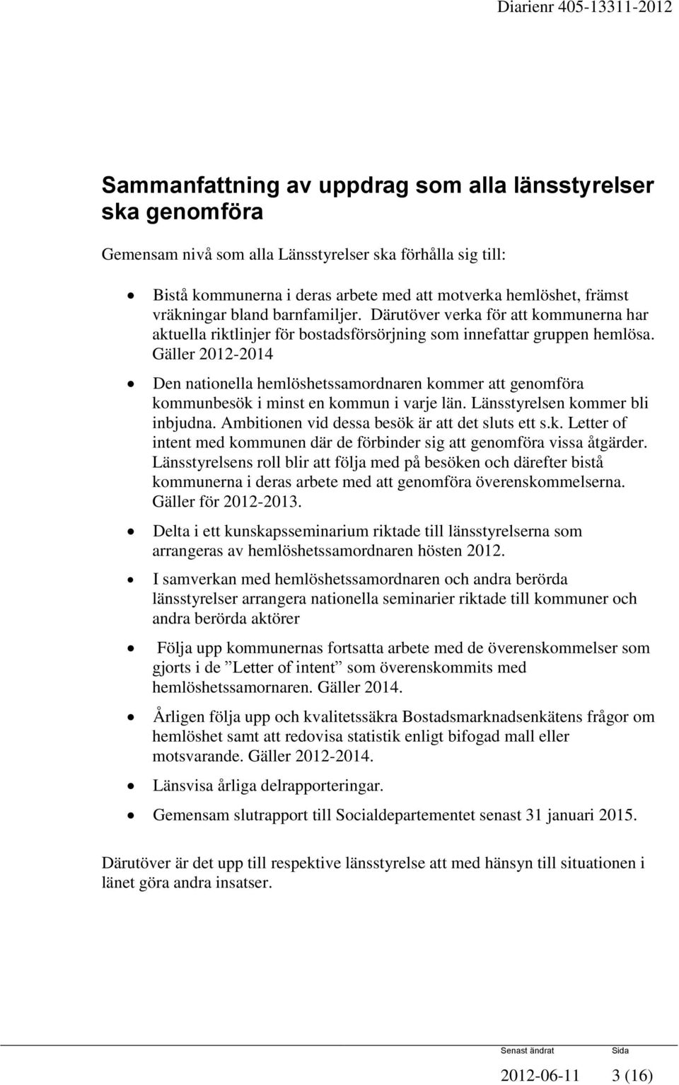 Gäller 2012-2014 Den nationella hemlöshetssamordnaren kommer att genomföra kommunbesök i minst en kommun i varje län. Länsstyrelsen kommer bli inbjudna.