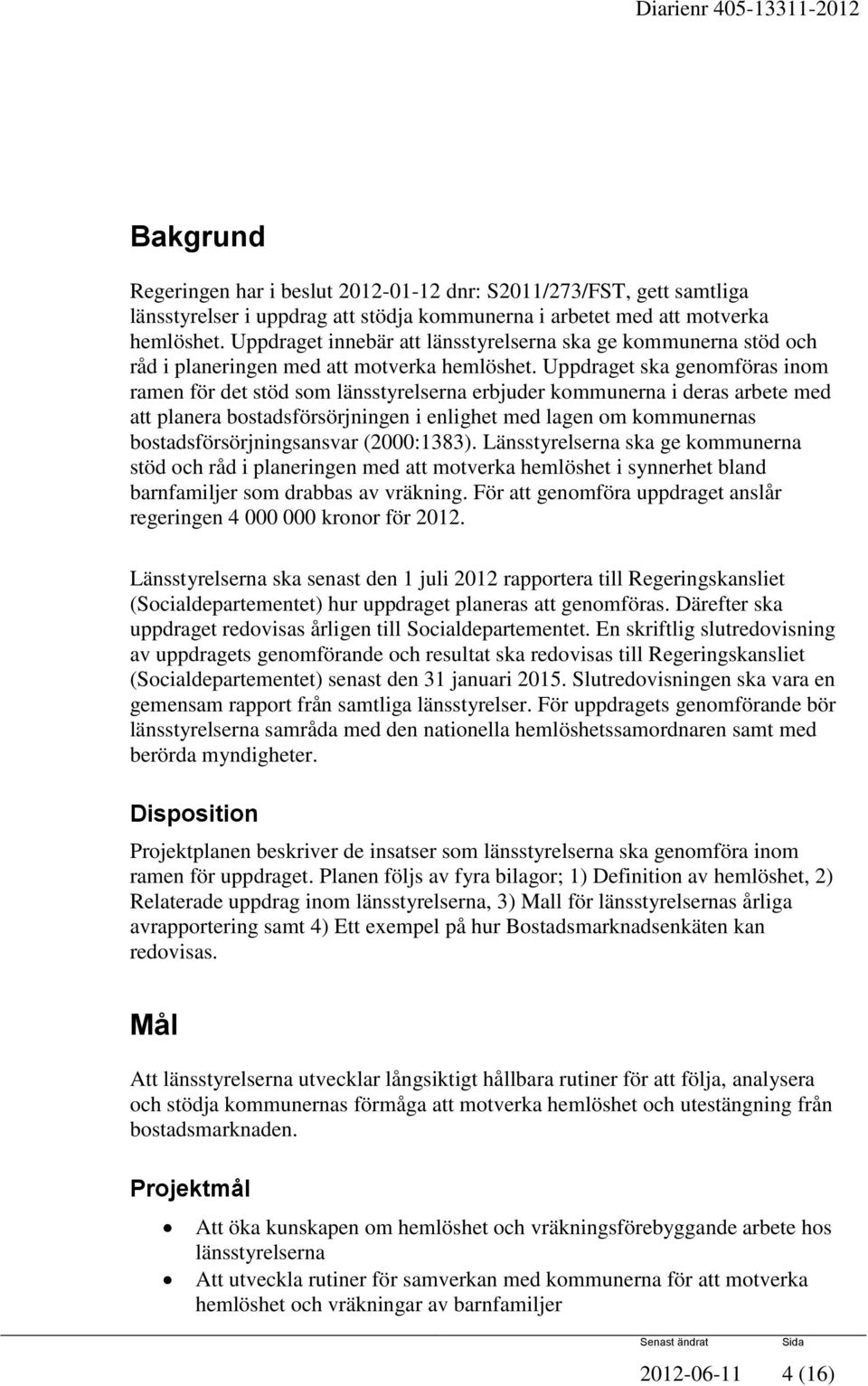 Uppdraget ska genomföras inom ramen för det stöd som länsstyrelserna erbjuder kommunerna i deras arbete med att planera bostadsförsörjningen i enlighet med lagen om kommunernas