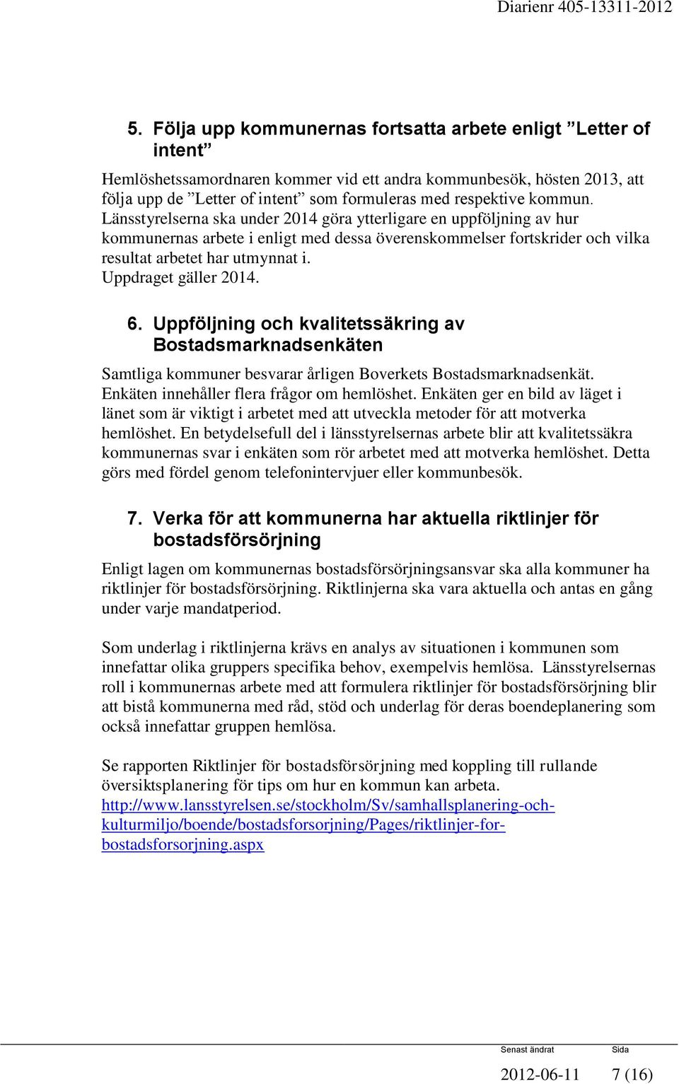 Uppdraget gäller 2014. 6. Uppföljning och kvalitetssäkring av Bostadsmarknadsenkäten Samtliga kommuner besvarar årligen Boverkets Bostadsmarknadsenkät. Enkäten innehåller flera frågor om hemlöshet.