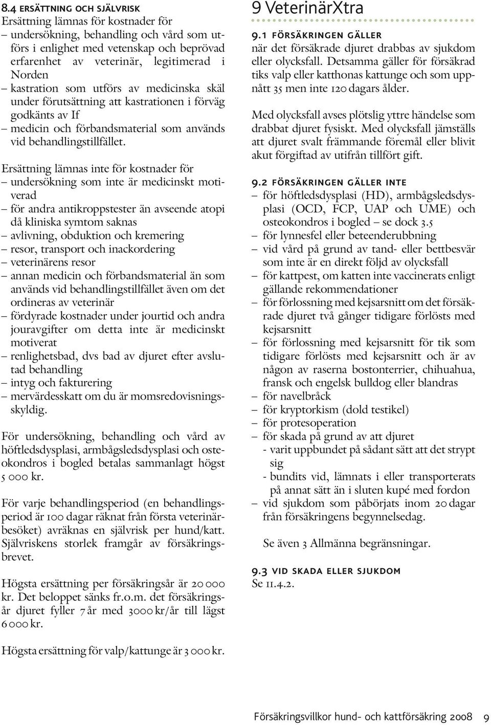 Ersättning lämnas inte för kostnader för undersökning som inte är medicinskt motiverad för andra antikroppstester än avseende atopi då kliniska symtom saknas avlivning, obduktion och kremering resor,