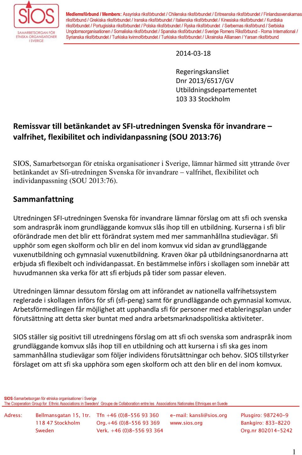 Somaliska riksförbundet / Spanska riksförbundet / Sverige Romers Riksförbund - Roma International / Syrianska riksförbundet / Turkiska kvinnoförbundet / Turkiska riksförbundet / Ukrainska Alliansen /