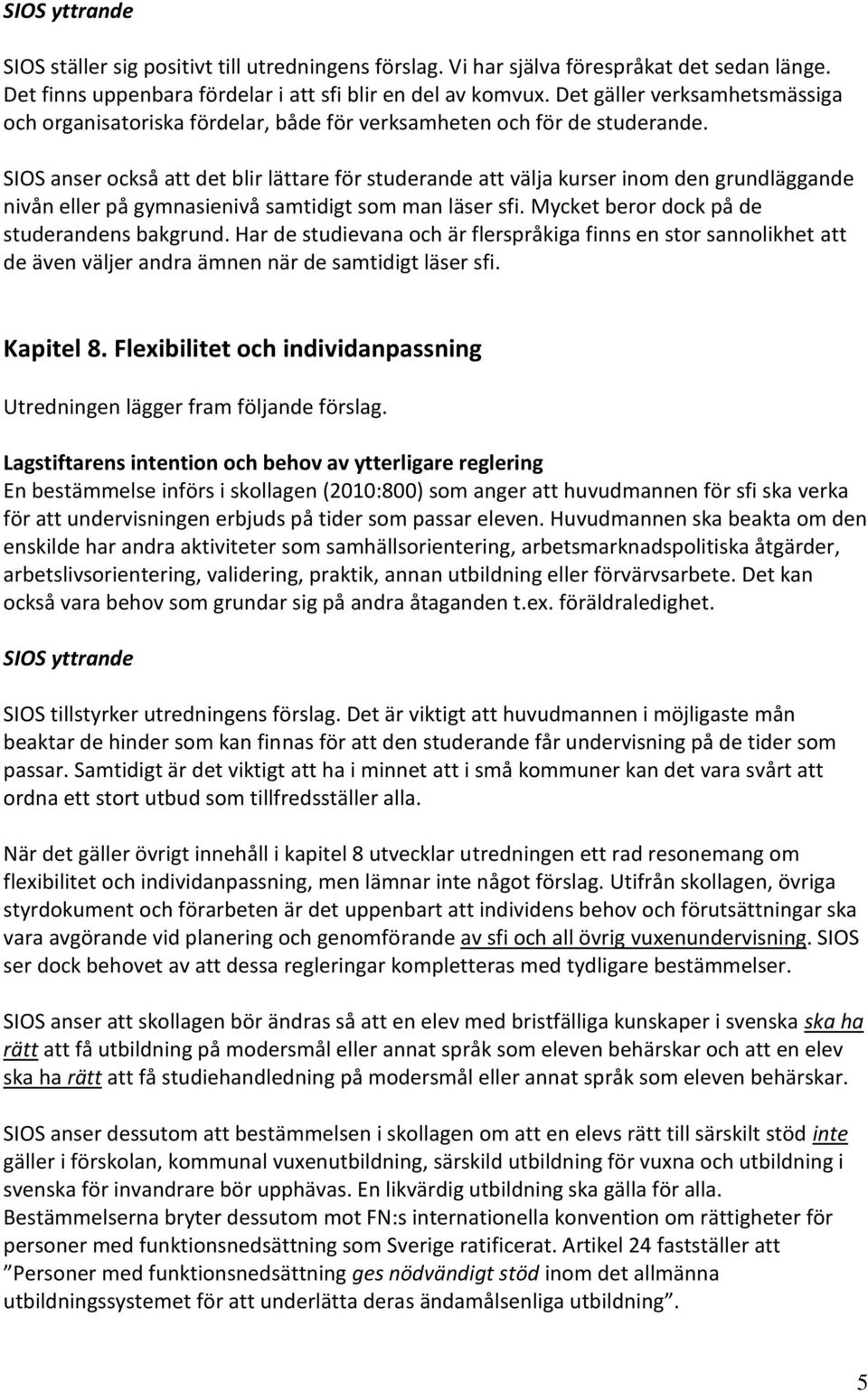 SIOS anser också att det blir lättare för studerande att välja kurser inom den grundläggande nivån eller på gymnasienivå samtidigt som man läser sfi. Mycket beror dock på de studerandens bakgrund.