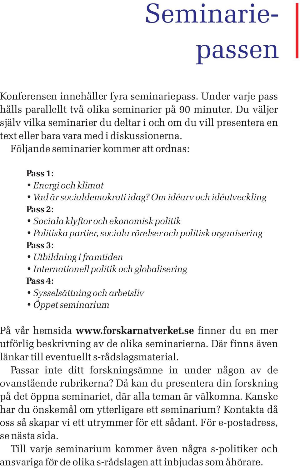 Följande seminarier kommer att ordnas: Pass 1: Energi och klimat Vad är socialdemokrati idag?