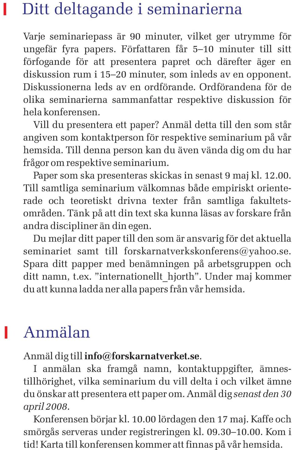 Ordförandena för de olika seminarierna sammanfattar respektive diskussion för hela konferensen. Vill du presentera ett paper?