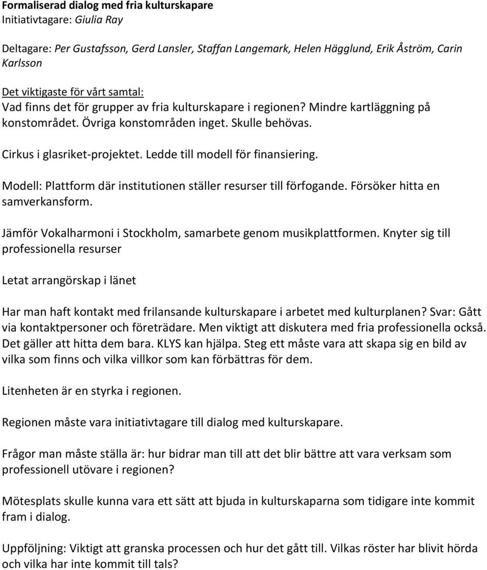 Modell: Plattform där institutionen ställer resurser till förfogande. Försöker hitta en samverkansform. Jämför Vokalharmoni i Stockholm, samarbete genom musikplattformen.