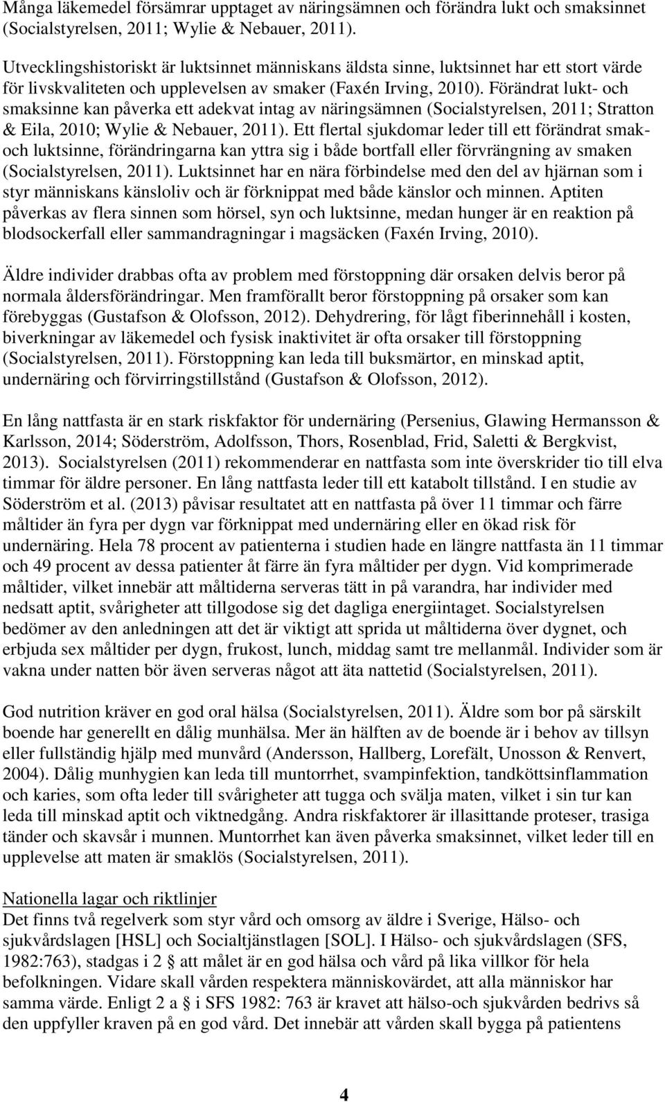 Förändrat lukt- och smaksinne kan påverka ett adekvat intag av näringsämnen (Socialstyrelsen, 2011; Stratton & Eila, 2010; Wylie & Nebauer, 2011).