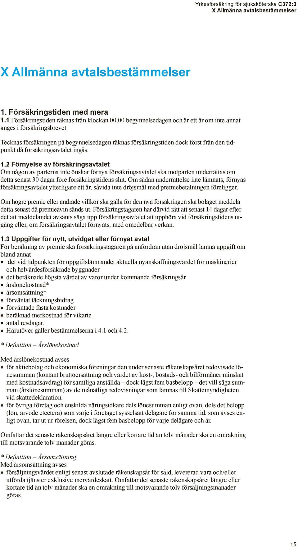 2 Förnyelse av försäkringsavtalet Om någon av parterna inte önskar förnya försäkringsavtalet ska motparten underrättas om detta senast 30 dagar före försäkringstidens slut.