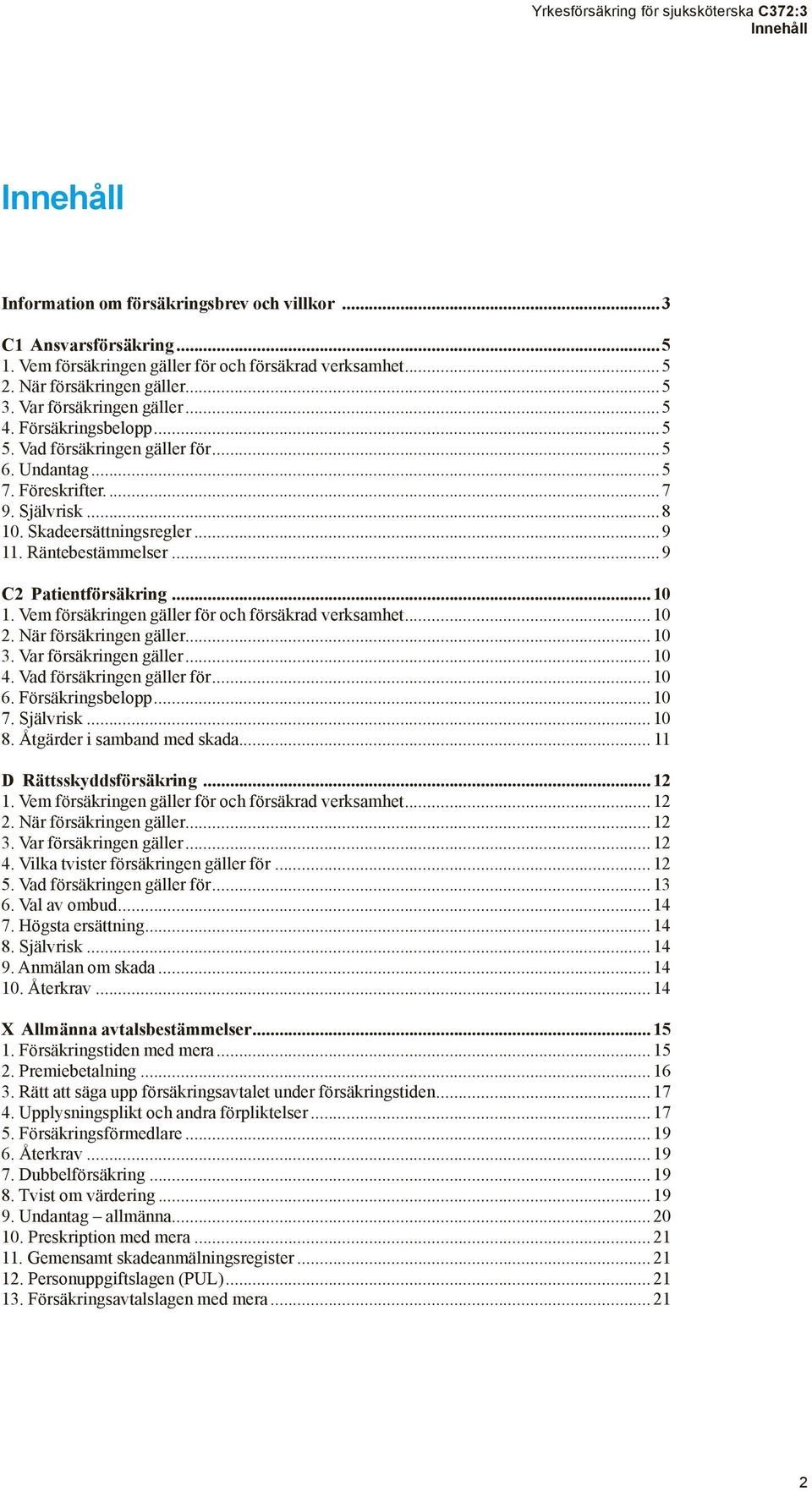 ..9 C2 Patientförsäkring...10 1. Vem försäkringen gäller för och försäkrad verksamhet...10 2. När försäkringen gäller...10 3. Var försäkringen gäller...10 4. Vad försäkringen gäller för...10 6.