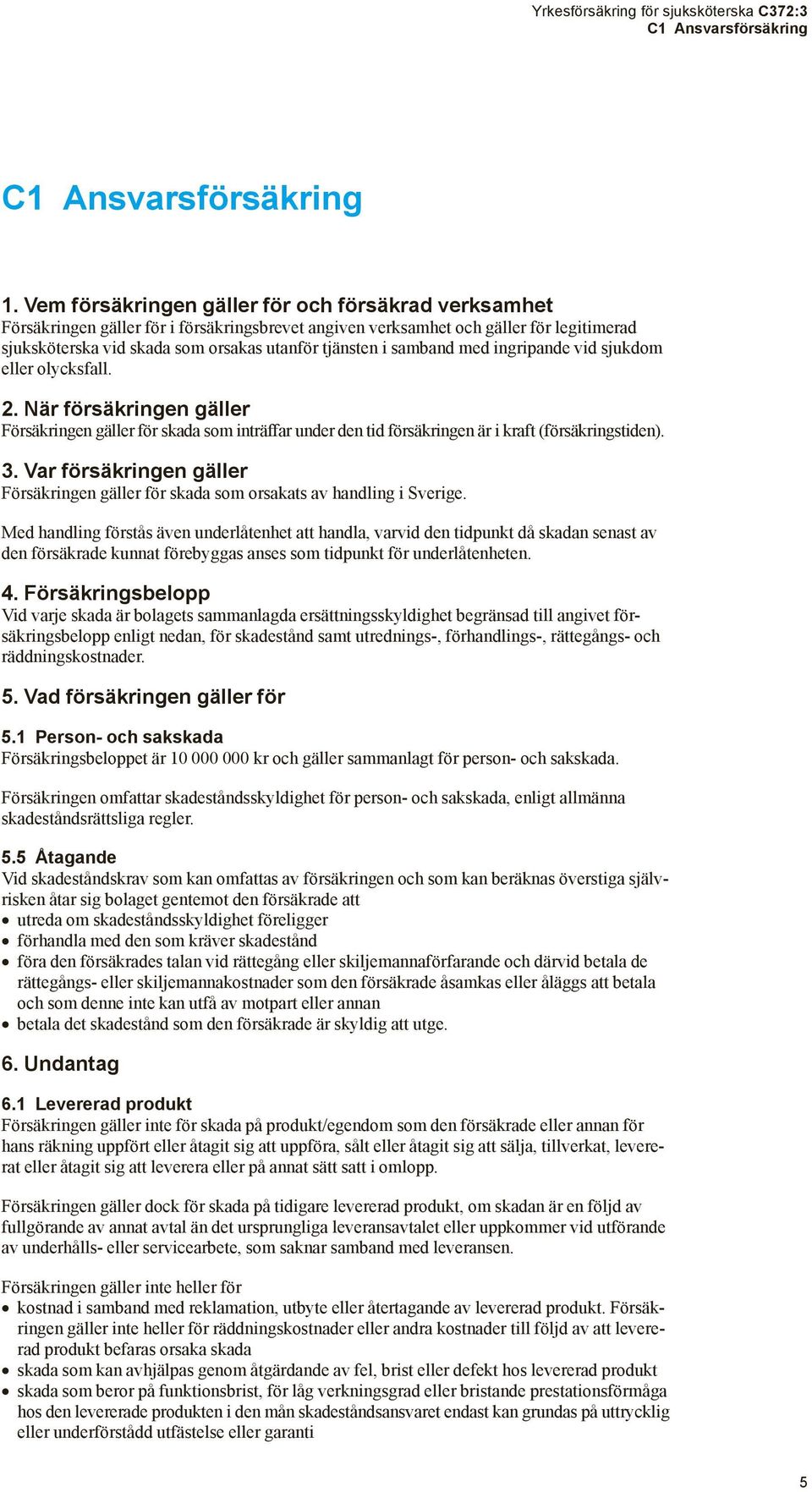 samband med ingripande vid sjukdom eller olycksfall. 2. När försäkringen gäller Försäkringen gäller för skada som inträffar under den tid försäkringen är i kraft (försäkringstiden). 3.