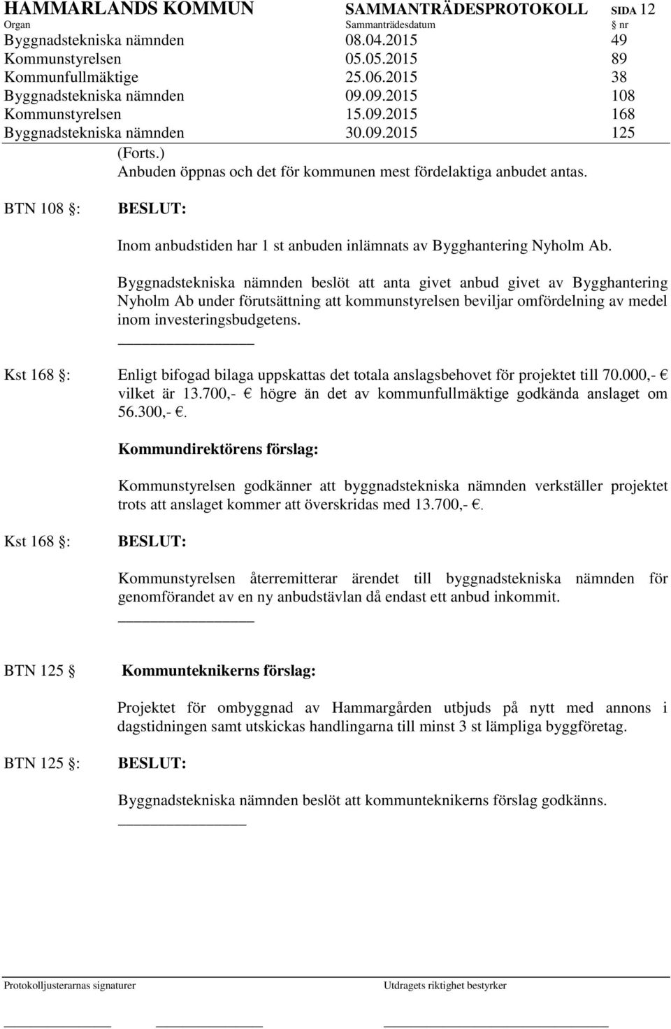 BTN 108 : Inom anbudstiden har 1 st anbuden inlämnats av Bygghantering Nyholm Ab.