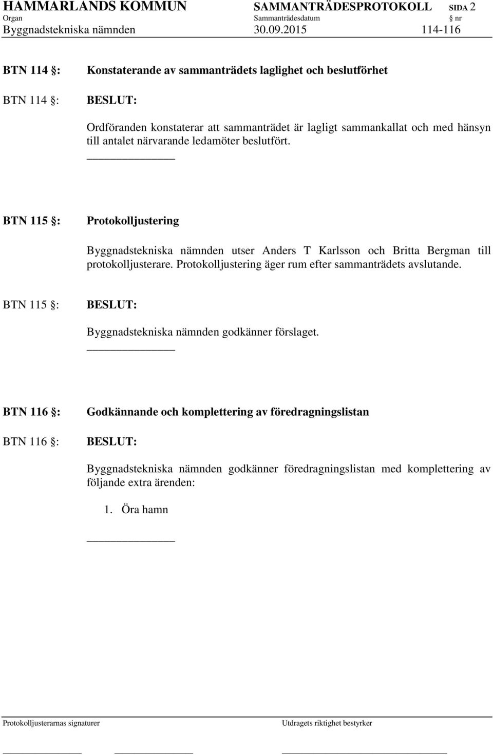 antalet närvarande ledamöter beslutfört. BTN 115 : Protokolljustering Byggnadstekniska nämnden utser Anders T Karlsson och Britta Bergman till protokolljusterare.