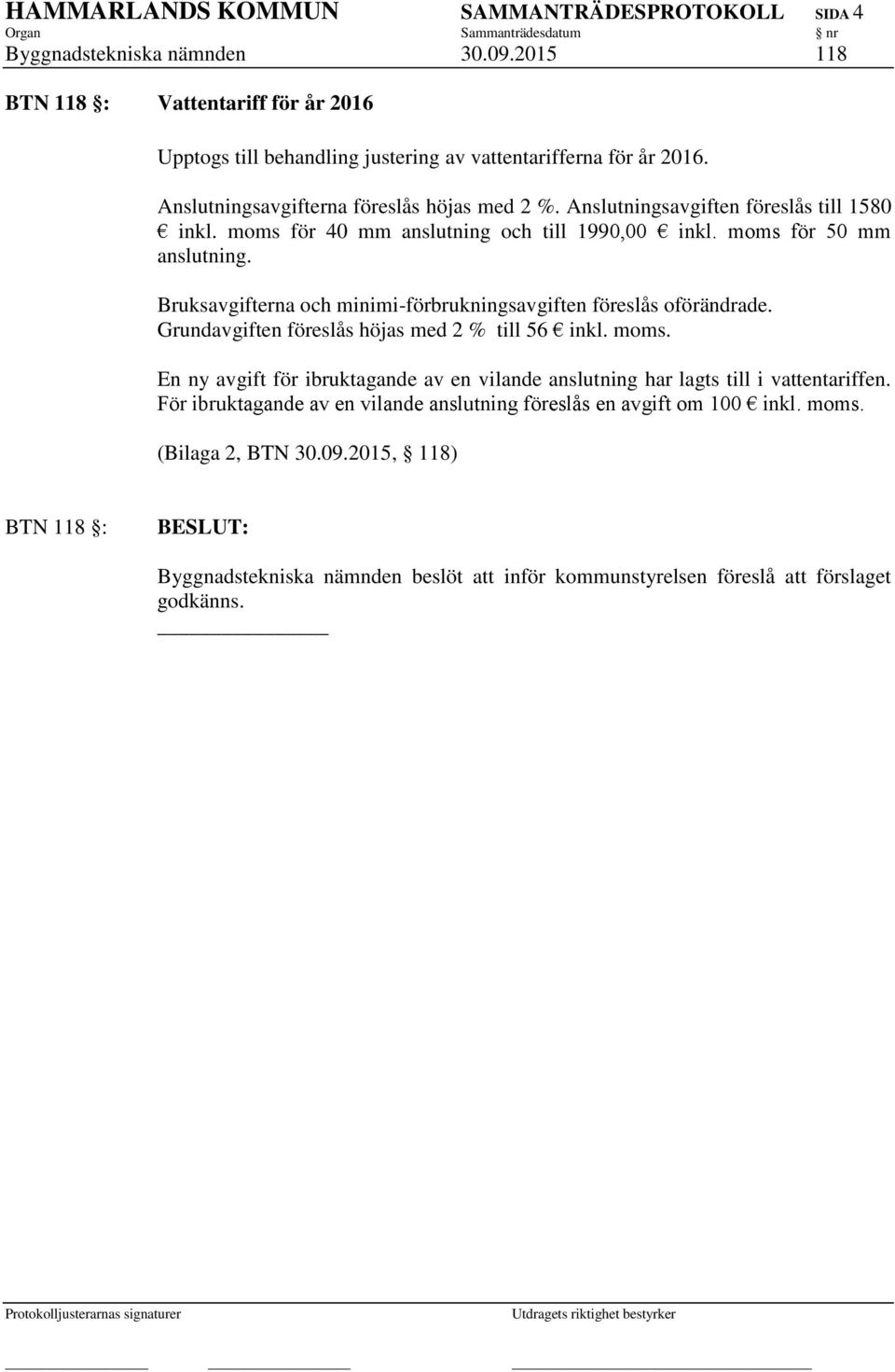 Bruksavgifterna och minimi-förbrukningsavgiften föreslås oförändrade. Grundavgiften föreslås höjas med 2 % till 56 inkl. moms.