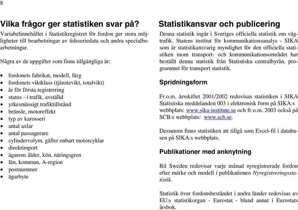 trafiktillstånd bränsle, motoreffekt typ av karosseri antal axlar antal passagerare cylindervolym, gäller enbart motorcyklar direktimport ägarens ålder, kön, näringsgren län, kommun, A-region