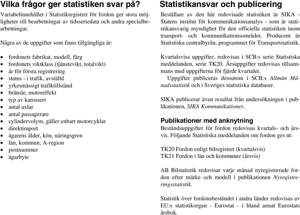 trafiktillstånd bränsle, motoreffekt typ av karosseri antal axlar antal passagerare cylindervolym, gäller enbart motorcyklar direktimport ägarens ålder, kön, näringsgren län, kommun, A-region