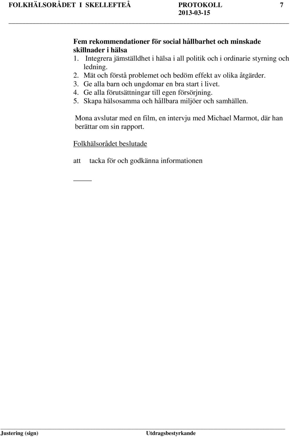 Ge alla barn och ungdomar en bra start i livet. 4. Ge alla förutsättningar till egen försörjning. 5.