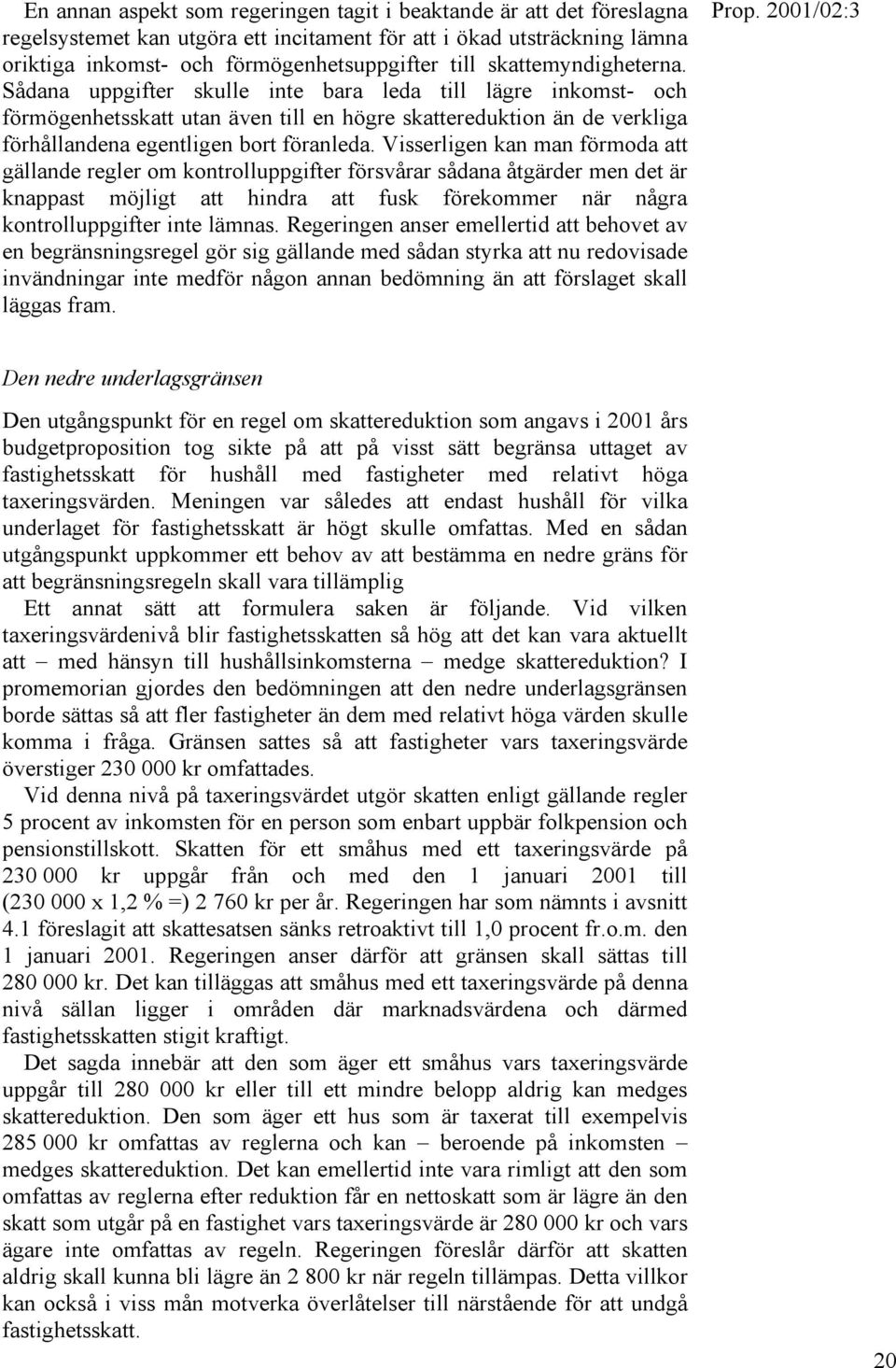 Visserligen kan man förmoda att gällande regler om kontrolluppgifter försvårar sådana åtgärder men det är knappast möjligt att hindra att fusk förekommer när några kontrolluppgifter inte lämnas.