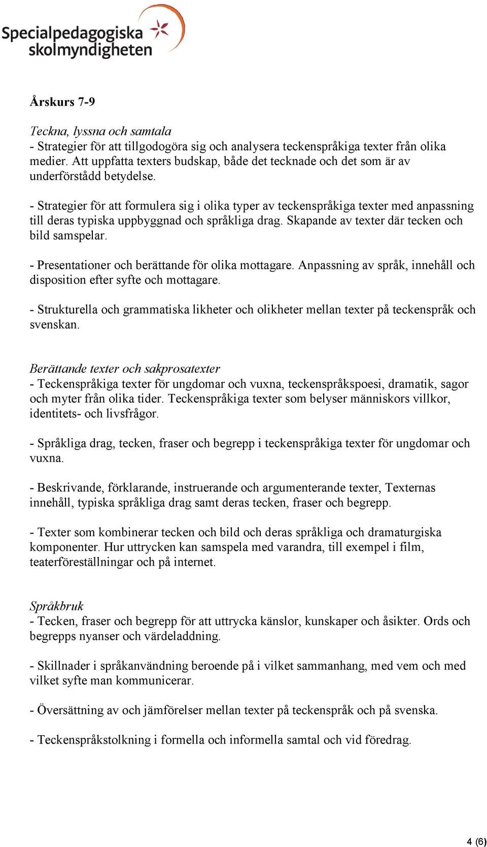 - Presentationer och berättande för olika mottagare. Anpassning av språk, innehåll och disposition efter syfte och mottagare.