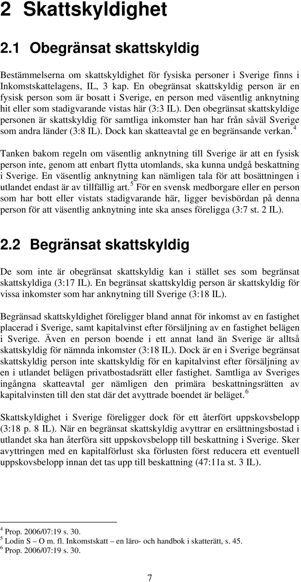 Den obegränsat skattskyldige personen är skattskyldig för samtliga inkomster han har från såväl Sverige som andra länder (3:8 IL). Dock kan skatteavtal ge en begränsande verkan.