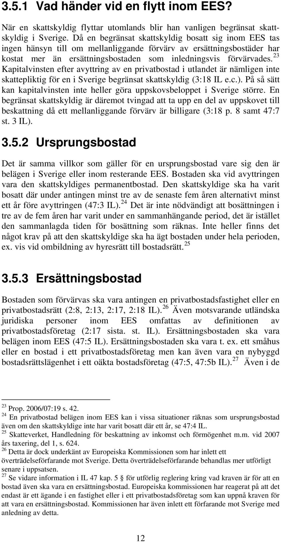 23 Kapitalvinsten efter avyttring av en privatbostad i utlandet är nämligen inte skattepliktig för en i Sverige begränsat skattskyldig (3:18 IL e.c.).