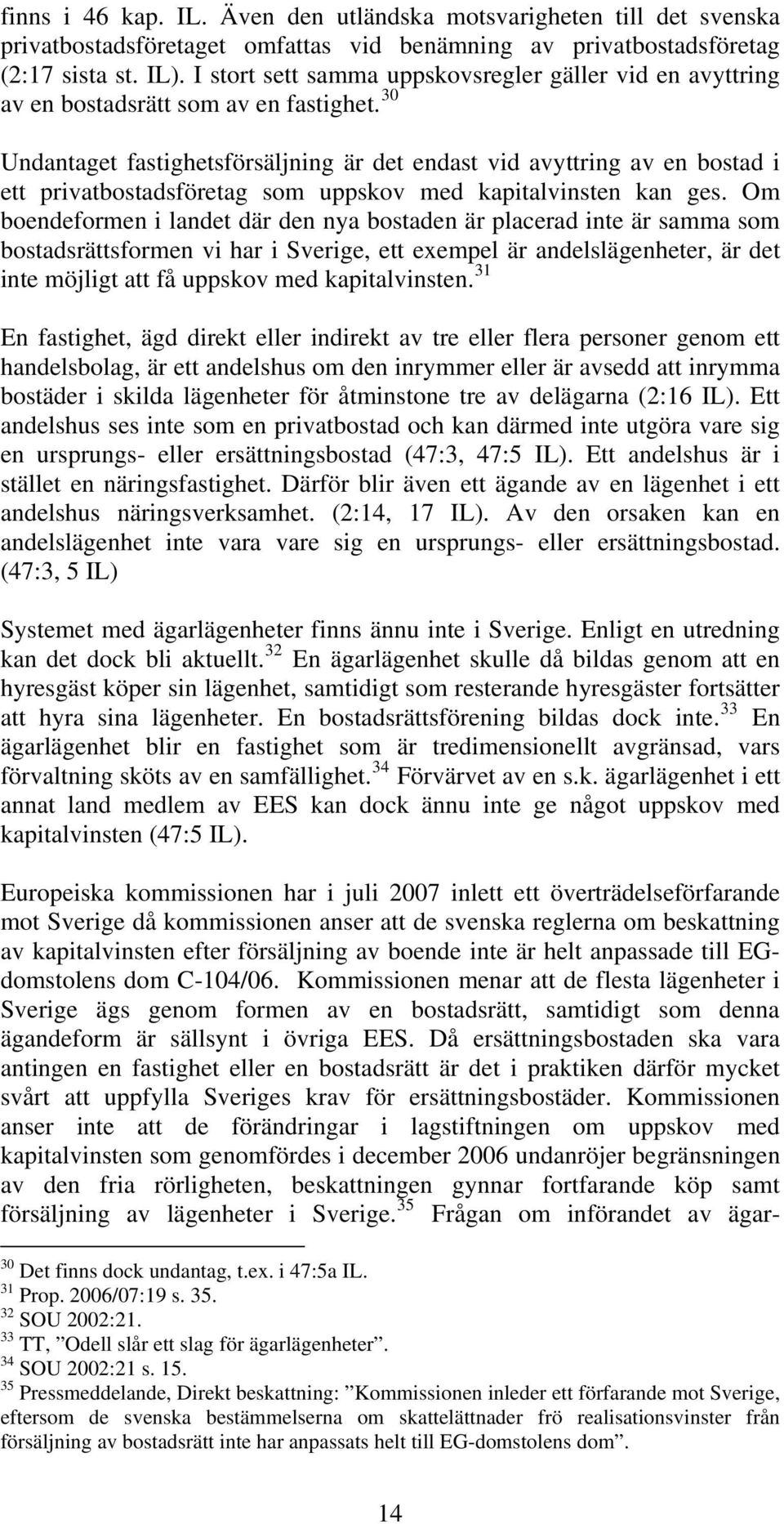 30 Undantaget fastighetsförsäljning är det endast vid avyttring av en bostad i ett privatbostadsföretag som uppskov med kapitalvinsten kan ges.