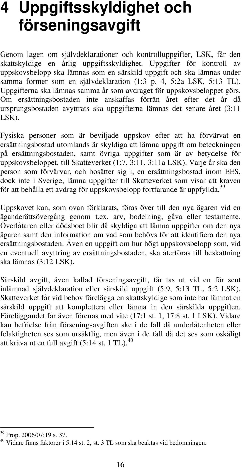 Uppgifterna ska lämnas samma år som avdraget för uppskovsbeloppet görs.