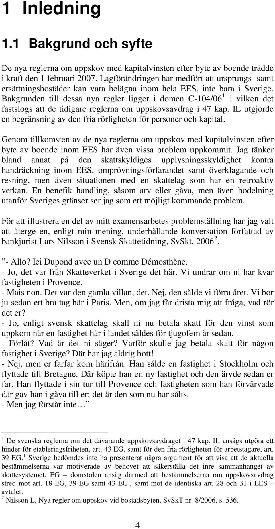 Bakgrunden till dessa nya regler ligger i domen C-104/06 1 i vilken det fastslogs att de tidigare reglerna om uppskovsavdrag i 47 kap.