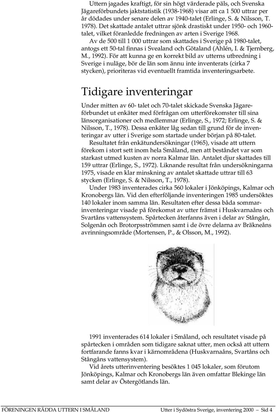 Av de 500 till 1 000 uttrar som skattades i Sverige på 1980-talet, antogs ett 50-tal finnas i Svealand och Götaland (Ahlén, I. & Tjernberg, M., 1992).
