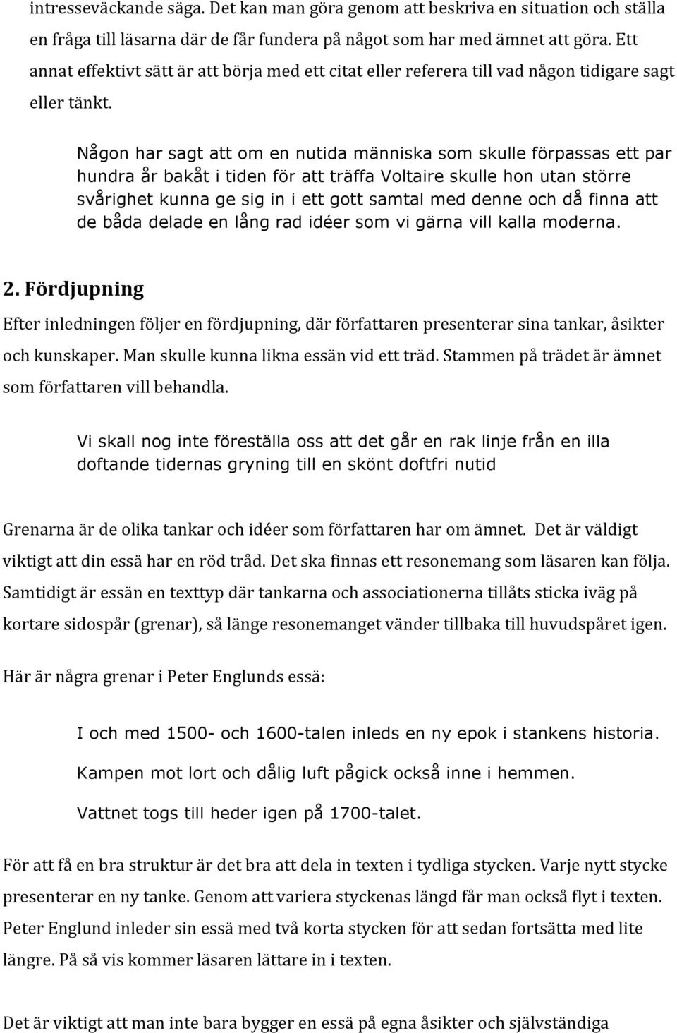 Någon har sagt att om en nutida människa som skulle förpassas ett par hundra år bakåt i tiden för att träffa Voltaire skulle hon utan större svårighet kunna ge sig in i ett gott samtal med denne och