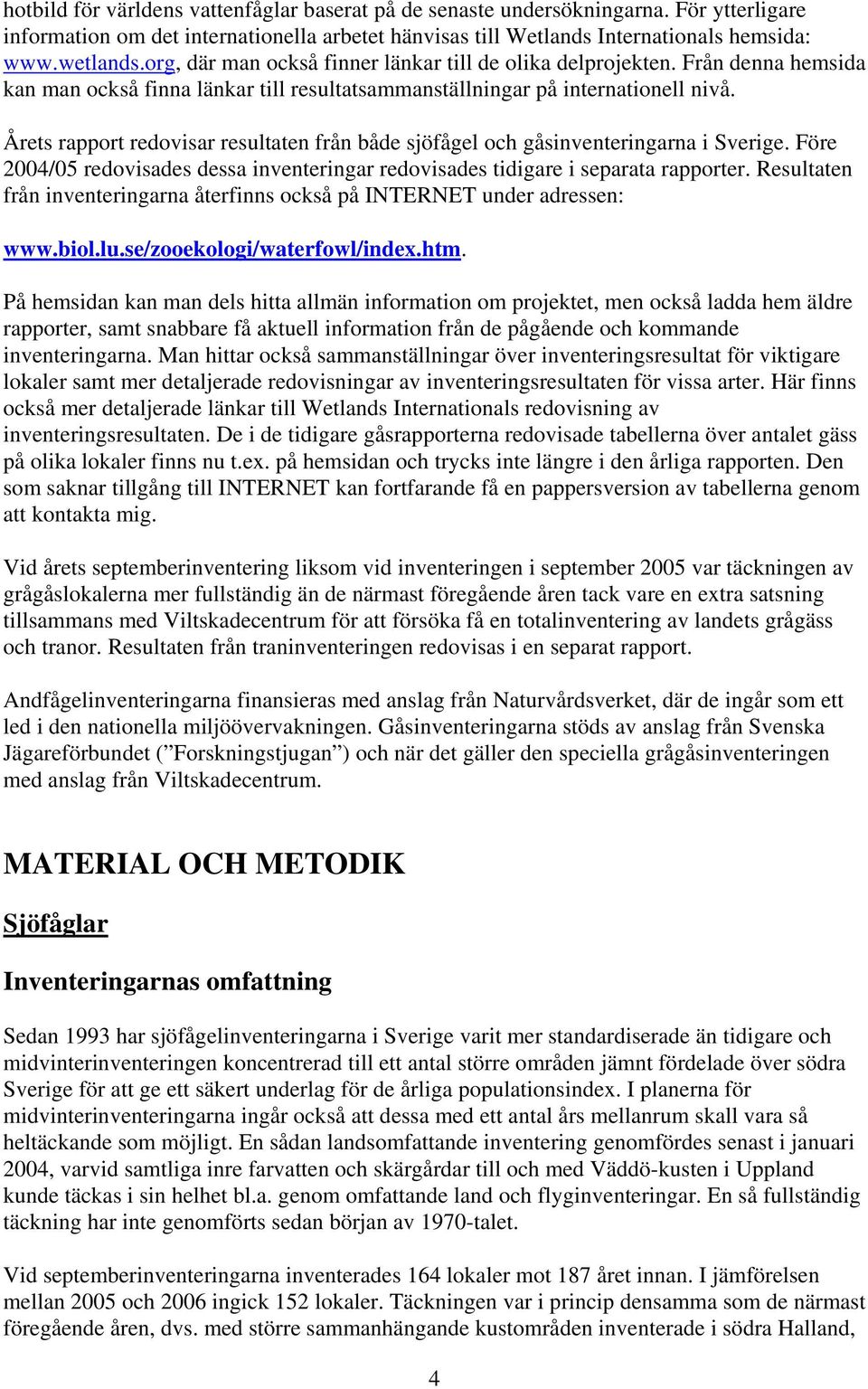 Årets rapport redovisar resultaten från både sjöfågel och gåsinventeringarna i Sverige. Före 24/5 redovisades dessa inventeringar redovisades tidigare i separata rapporter.