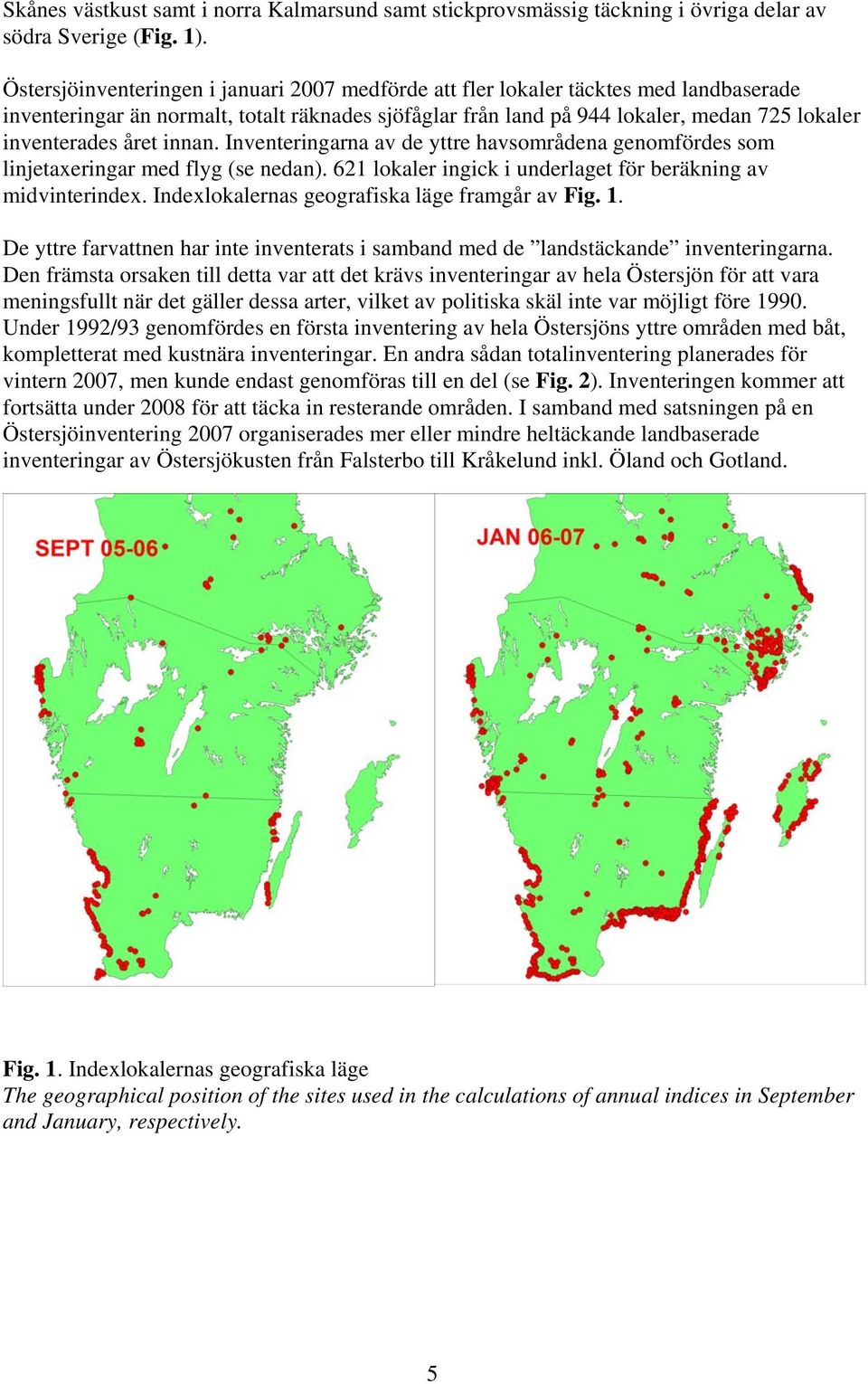 innan. Inventeringarna av de yttre havsområdena genomfördes som linjetaxeringar med flyg (se nedan). 621 lokaler ingick i underlaget för beräkning av midvinterindex.