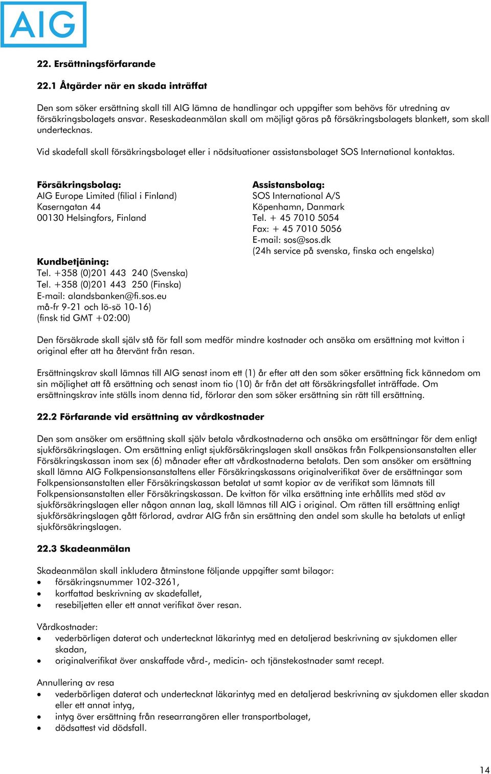 Vid skadefall skall försäkringsbolaget eller i nödsituationer assistansbolaget SOS International kontaktas.