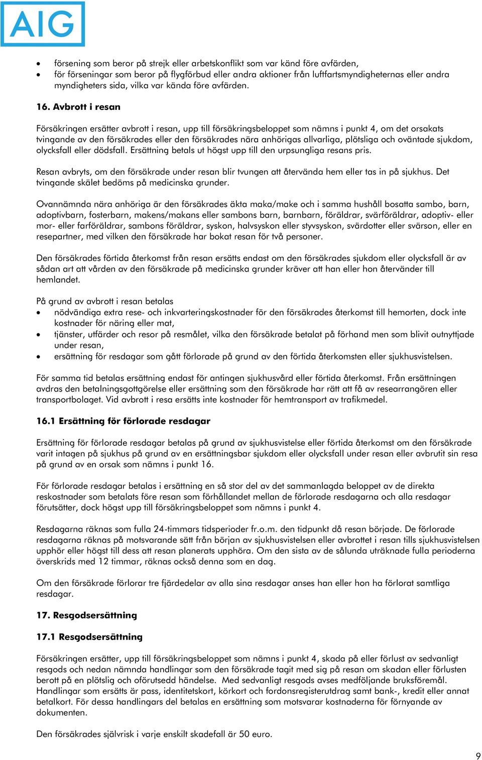 Avbrott i resan Försäkringen ersätter avbrott i resan, upp till försäkringsbeloppet som nämns i punkt 4, om det orsakats tvingande av den försäkrades eller den försäkrades nära anhörigas allvarliga,