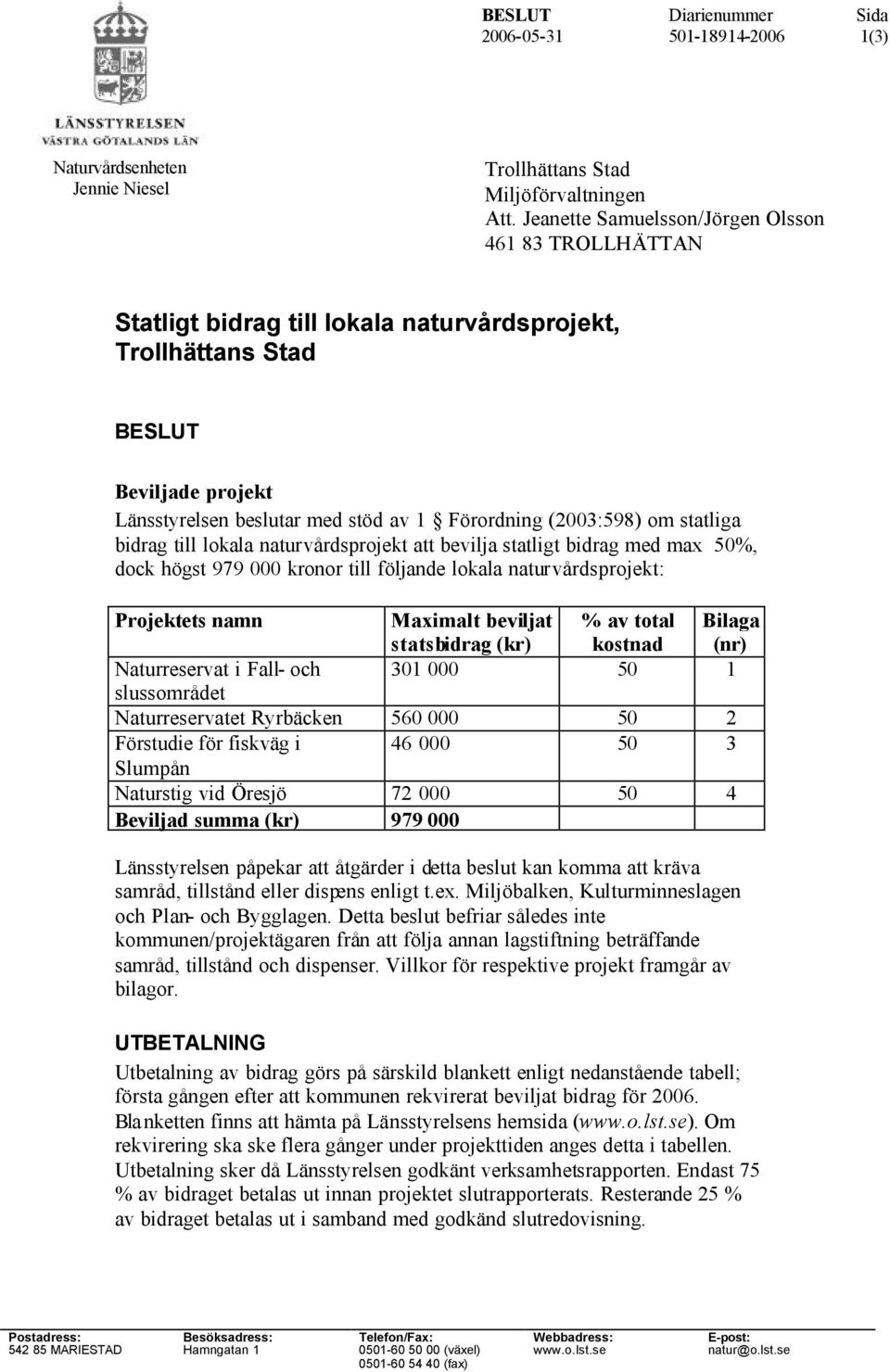 (2003:598) om statliga bidrag till lokala naturvårdsprojekt att bevilja statligt bidrag med max 50%, dock högst 979 000 kronor till följande lokala naturvårdsprojekt: Projektets namn Maximalt