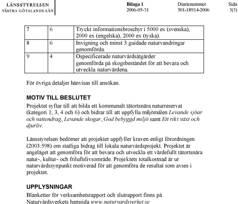 MOTIV TILL BESLUTET Projektet syftar till att bilda ett kommunalt tätortsnära naturreservat (kategori 1, 3, 4 och 6) och bidrar till att uppfylla miljömålen Levande sjöar och vattendrag, Levande