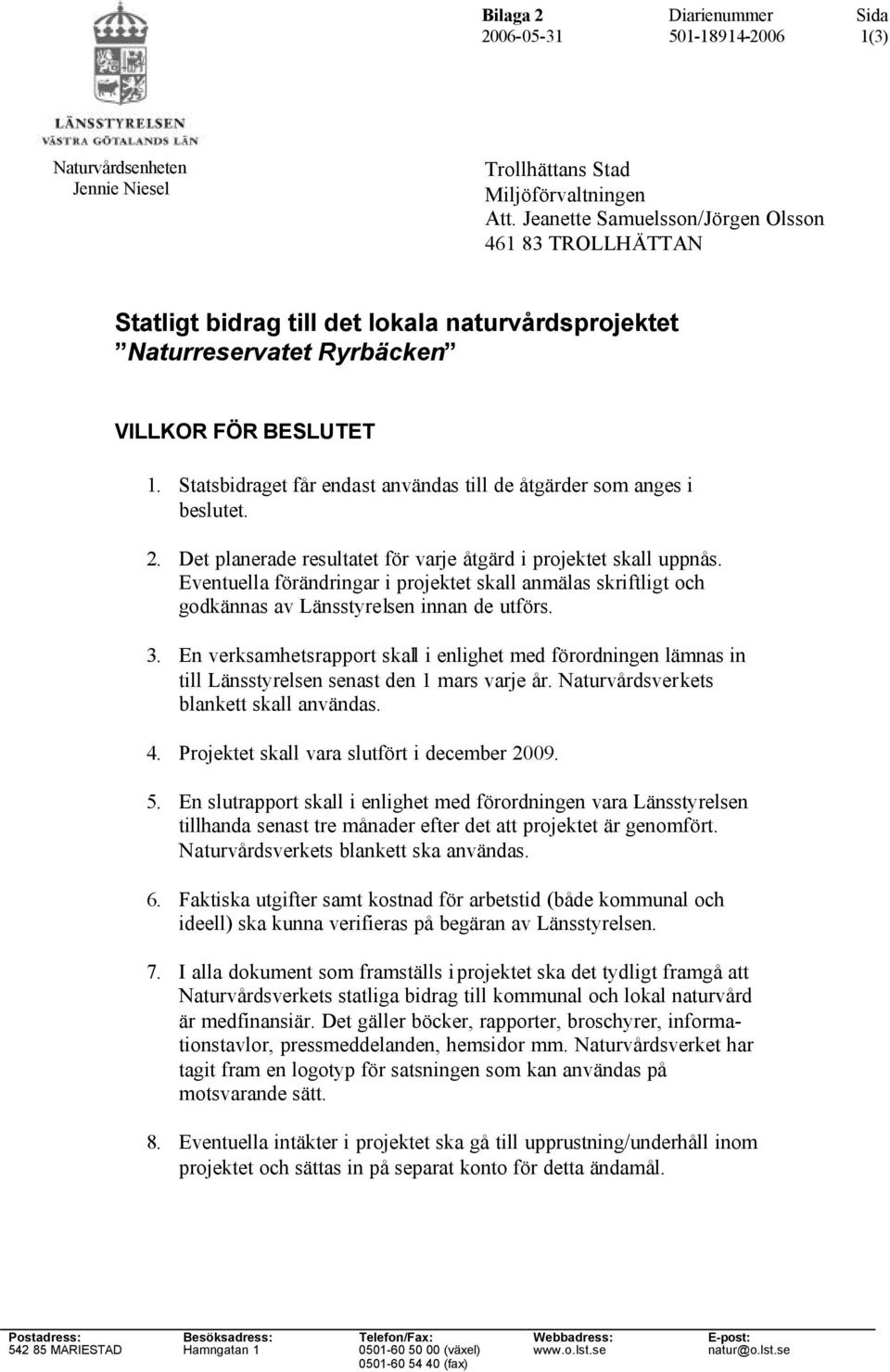 Statsbidraget får endast användas till de åtgärder som anges i beslutet. 2. Det planerade resultatet för varje åtgärd i projektet skall uppnås.