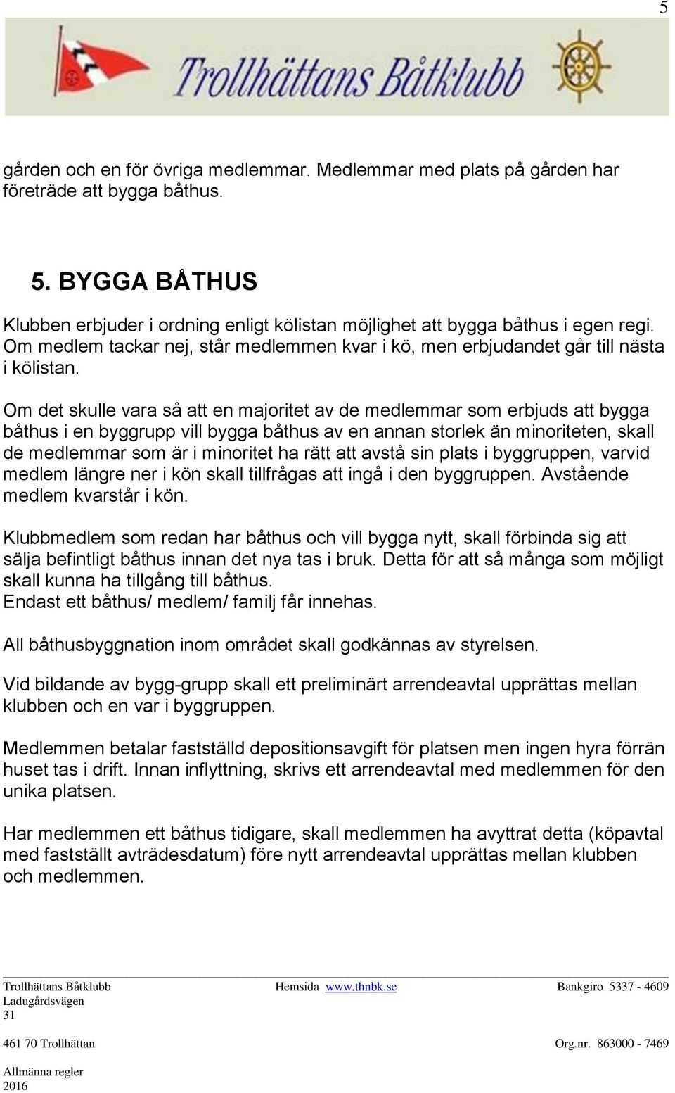 Om det skulle vara så att en majoritet av de medlemmar som erbjuds att bygga båthus i en byggrupp vill bygga båthus av en annan storlek än minoriteten, skall de medlemmar som är i minoritet ha rätt