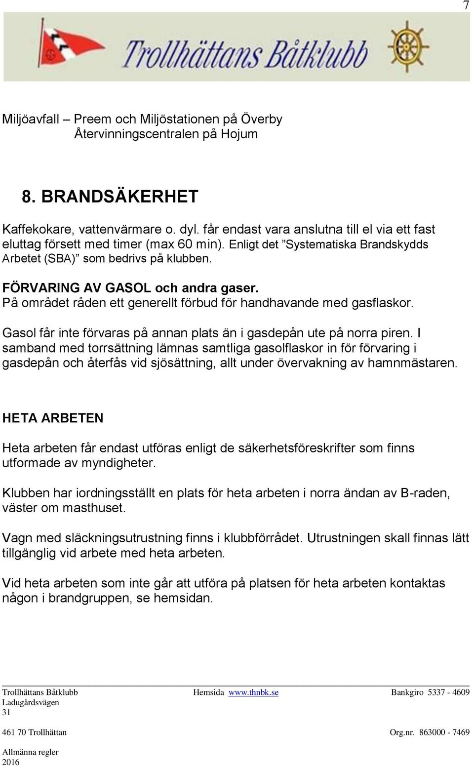 På området råden ett generellt förbud för handhavande med gasflaskor. Gasol får inte förvaras på annan plats än i gasdepån ute på norra piren.