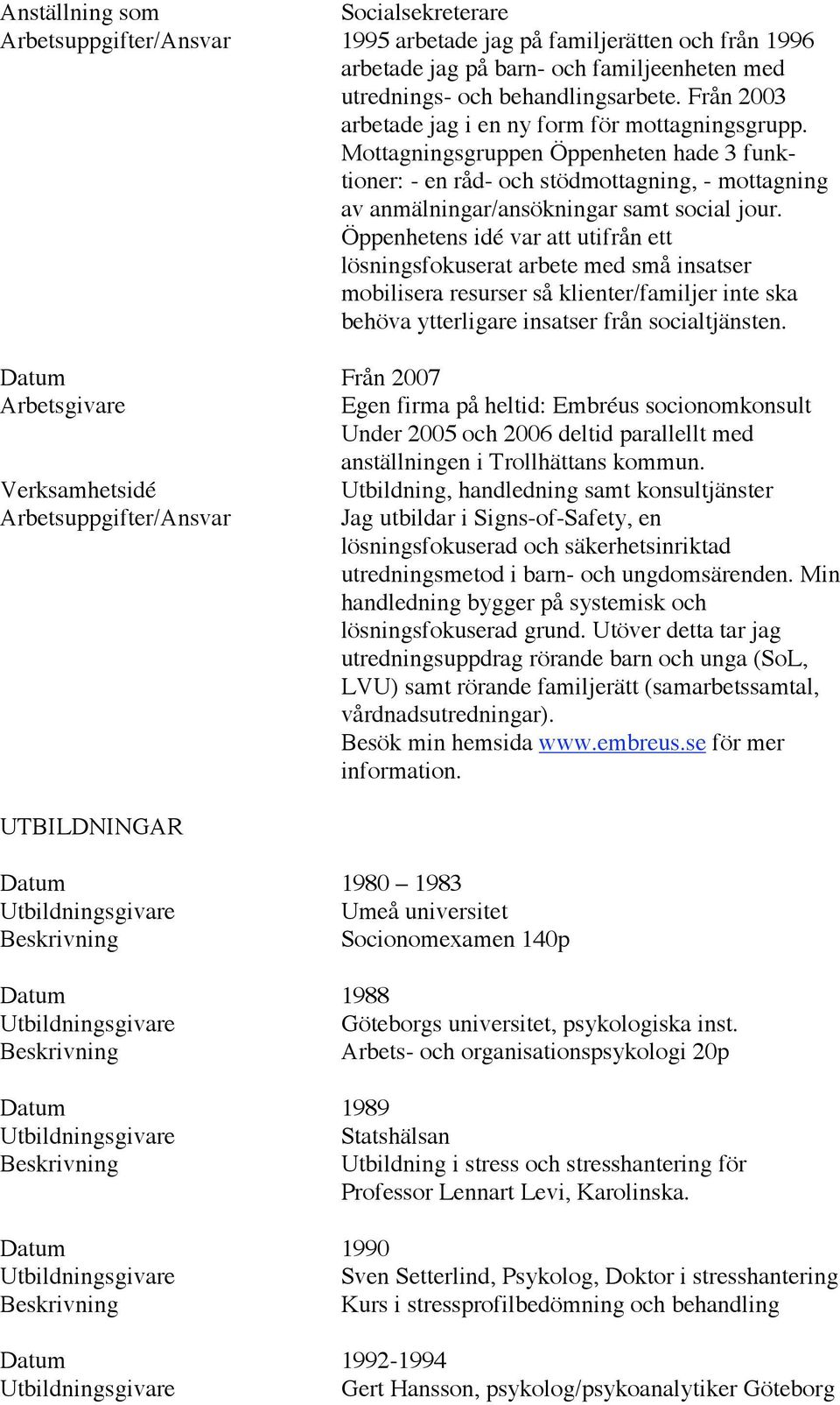 Öppenhetens idé var att utifrån ett lösningsfokuserat arbete med små insatser mobilisera resurser så klienter/familjer inte ska behöva ytterligare insatser från socialtjänsten.