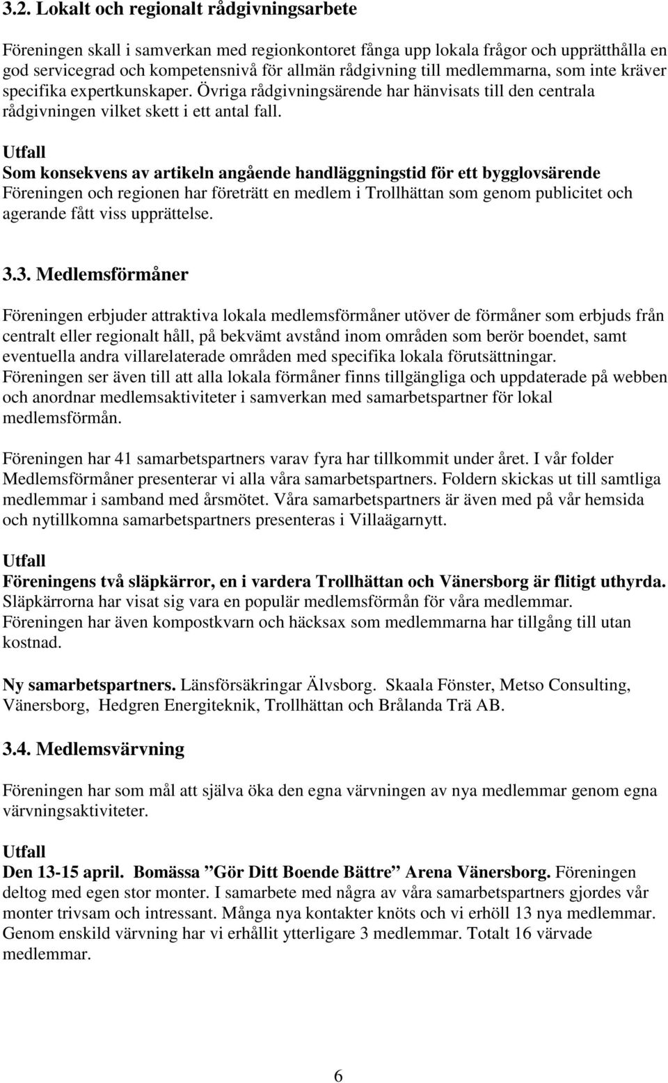 Som konsekvens av artikeln angående handläggningstid för ett bygglovsärende Föreningen och regionen har företrätt en medlem i Trollhättan som genom publicitet och agerande fått viss upprättelse. 3.