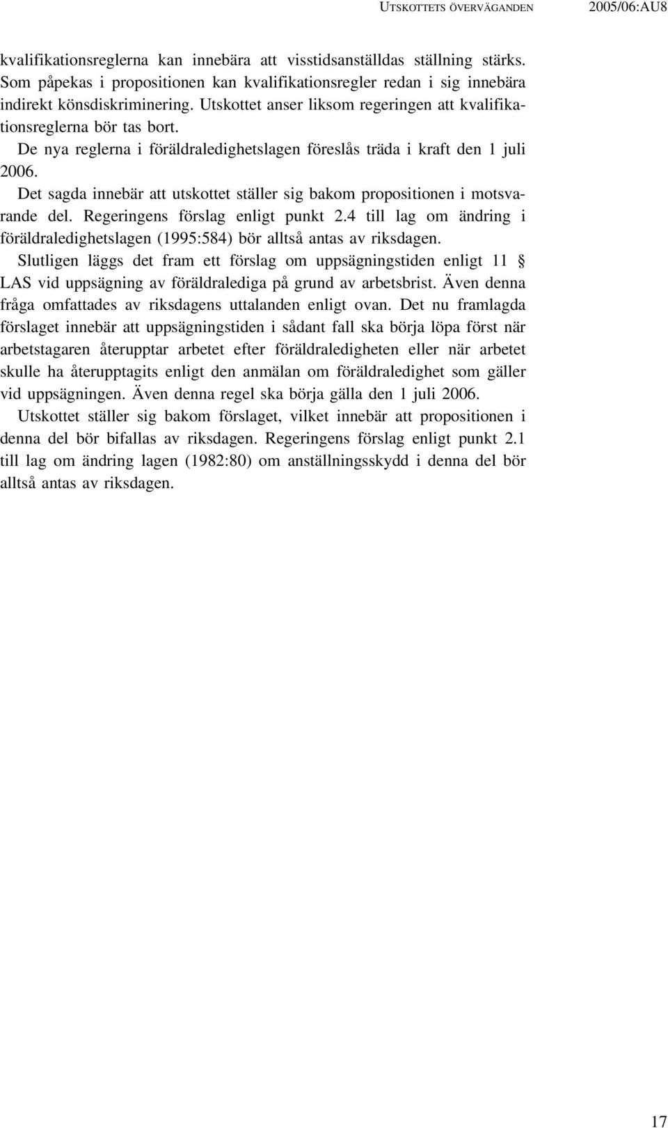 De nya reglerna i föräldraledighetslagen föreslås träda i kraft den 1 juli 2006. Det sagda innebär att utskottet ställer sig bakom propositionen i motsvarande del. Regeringens förslag enligt punkt 2.