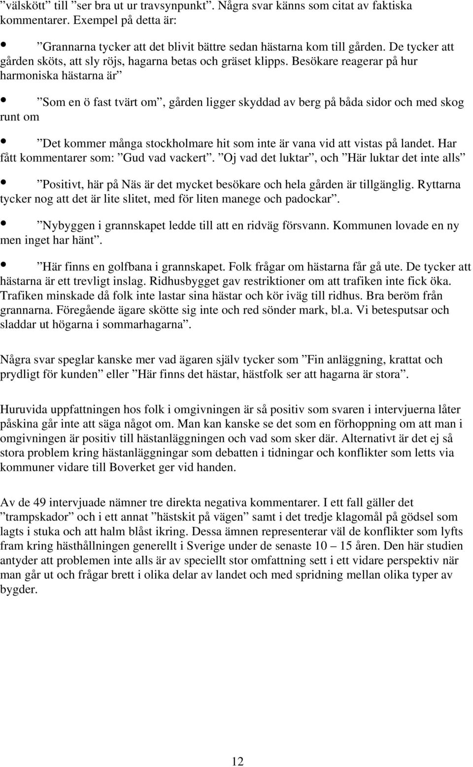 Besökare reagerar på hur harmoniska hästarna är Som en ö fast tvärt om, gården ligger skyddad av berg på båda sidor och med skog runt om Det kommer många stockholmare hit som inte är vana vid att
