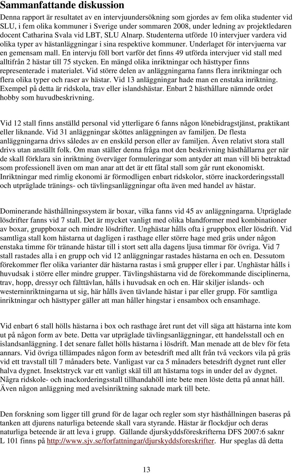 Underlaget för intervjuerna var en gemensam mall. En intervju föll bort varför det finns 49 utförda intervjuer vid stall med alltifrån 2 hästar till 75 stycken.