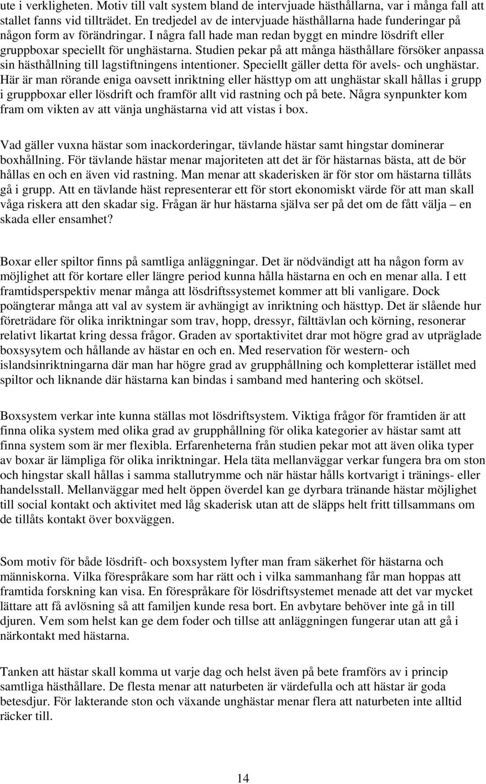 Studien pekar på att många hästhållare försöker anpassa sin hästhållning till lagstiftningens intentioner. Speciellt gäller detta för avels- och unghästar.