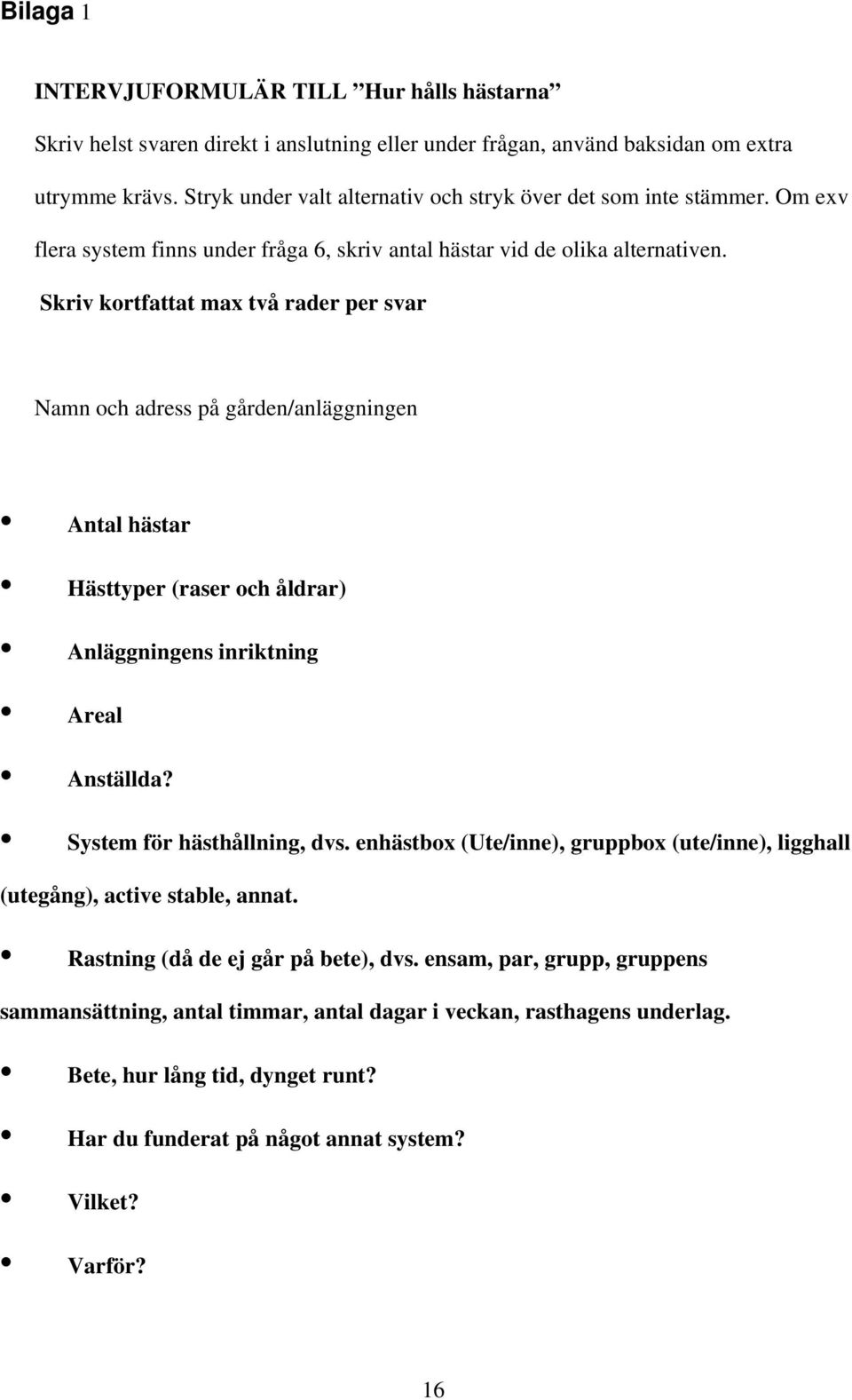 Skriv kortfattat max två rader per svar Namn och adress på gården/anläggningen Antal hästar Hästtyper (raser och åldrar) Anläggningens inriktning Areal Anställda? System för hästhållning, dvs.
