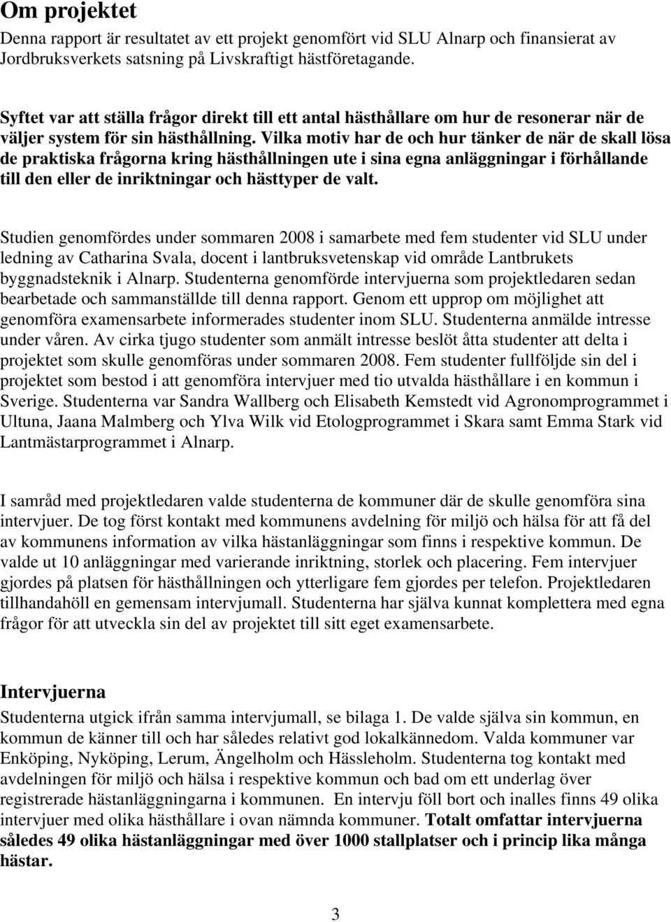 Vilka motiv har de och hur tänker de när de skall lösa de praktiska frågorna kring hästhållningen ute i sina egna anläggningar i förhållande till den eller de inriktningar och hästtyper de valt.