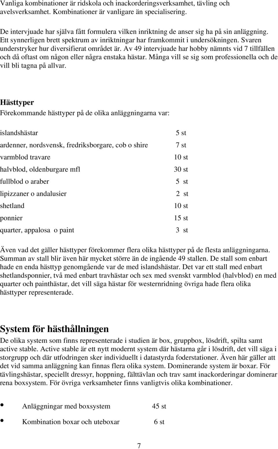 Svaren understryker hur diversifierat området är. Av 49 intervjuade har hobby nämnts vid 7 tillfällen och då oftast om någon eller några enstaka hästar.