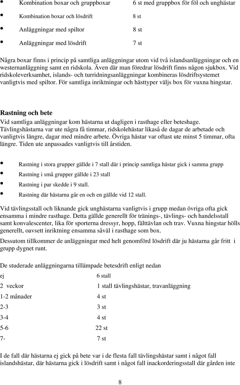 Vid ridskoleverksamhet, islands- och turridningsanläggningar kombineras lösdriftsystemet vanligtvis med spiltor. För samtliga inriktningar och hästtyper väljs box för vuxna hingstar.