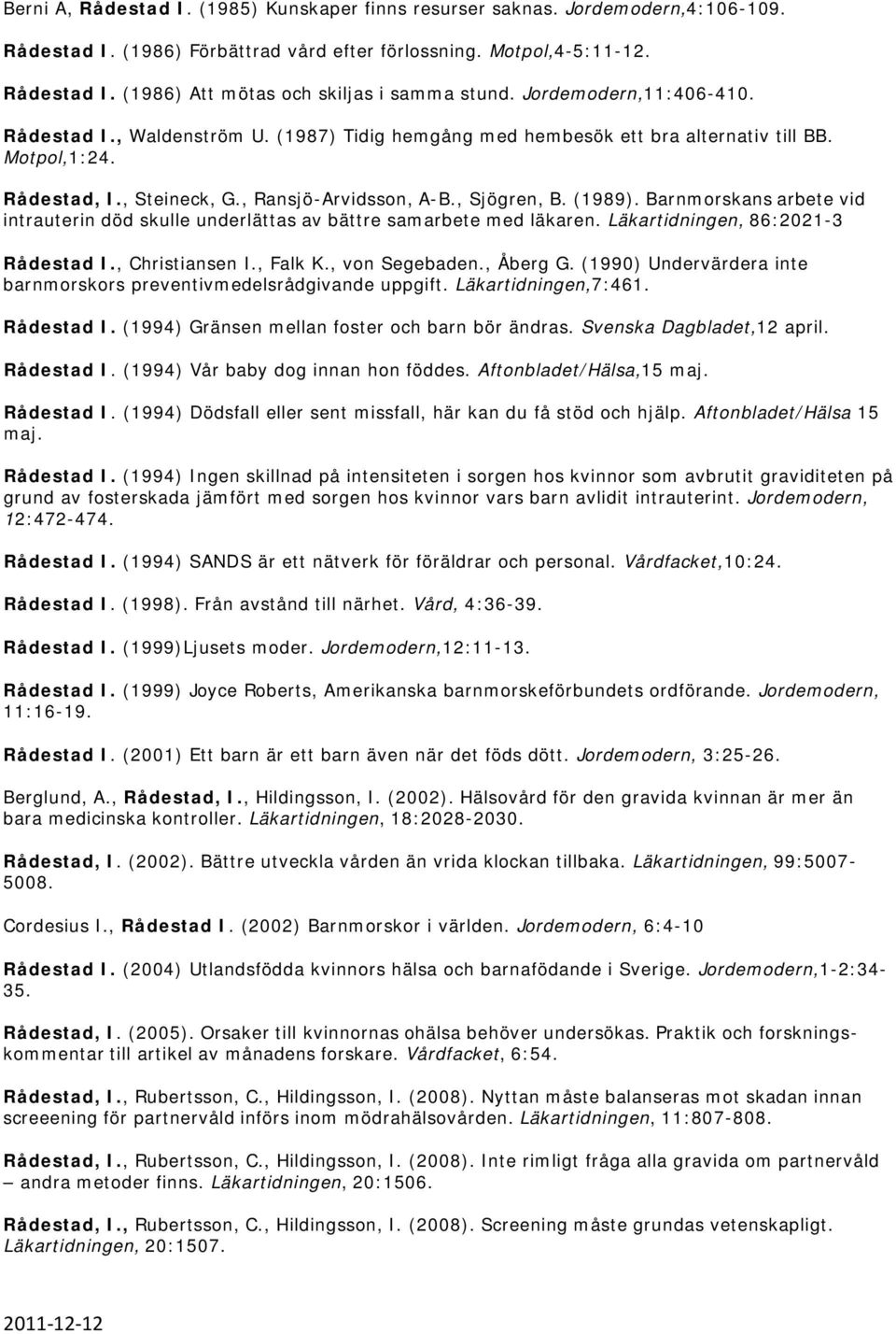 Barnmorskans arbete vid intrauterin död skulle underlättas av bättre samarbete med läkaren. Läkartidningen, 86:2021-3 Rådestad I., Christiansen I., Falk K., von Segebaden., Åberg G.