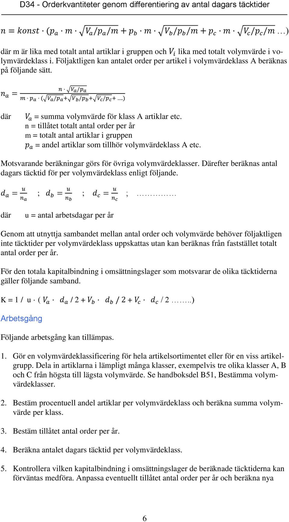 Motsvarande beräkningar görs för övriga volymvärdeklasser. Därefter beräknas antal dagars täcktid för per volymvärdeklass enligt följande.