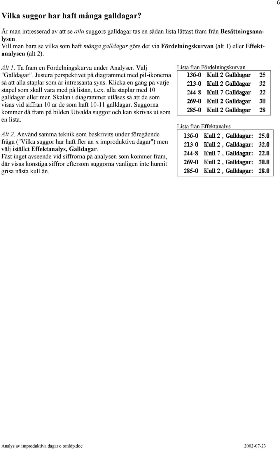 Justera perspektivet på diagrammet med pil-ikonerna så att alla staplar som är intressanta syns. Klicka en gång på varje stapel som skall vara med på listan, t.ex.